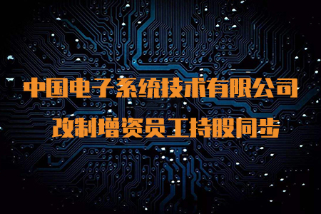 【增资改制】改制增资员工持股同步 中国电子系统技术有限公司 增资 5.2亿元