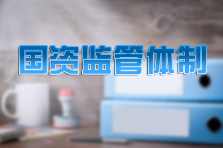 国有资产监管体制日益成熟定型